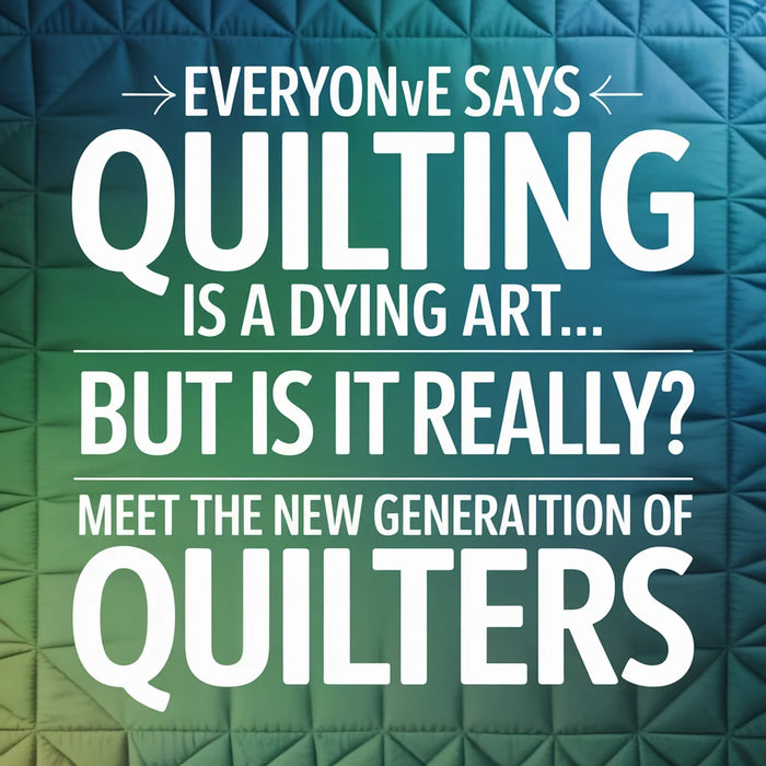 Everyone Says Quilting Is a Dying Art… But Is It Really? Meet the New Generation of Quilters