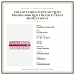 Product Specifications – Creative Grids I Love My Quilt Friends Mini Quilt Ruler 2-1/2in x 6in Rectangle