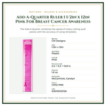 Product Specifications – Add A-Quarter Ruler 1 1/2in x 12in Pink For Breast Cancer Awareness