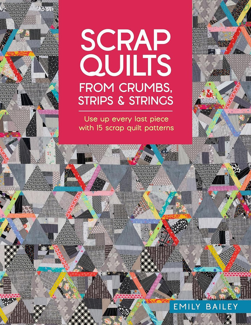 Scrap Quilts From Crumbs, Strips And Strings