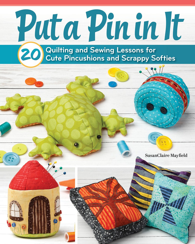 Put a Pin in It: 20 Quilting and Sewing Lessons for Cute Pincushions and Scrappy