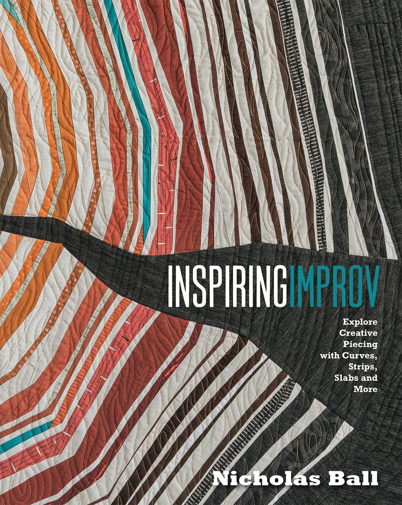 Inspiring Improv:  Explore Creative Piecing With Curves, Strips, Slabs and More