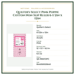Product Specifications – Quilter's Select Pink Poppie Cotton Non-Slip Ruler 6-1/2in x 12in