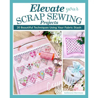 Elevate Your Scrap Sewing Projects 20+ Beautiful Techniques Using Your Fabric