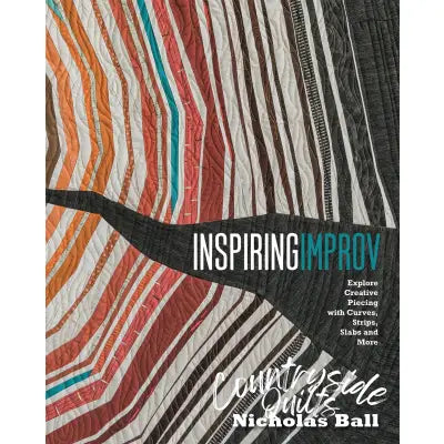 Inspiring Improv:  Explore Creative Piecing With Curves, Strips, Slabs and More