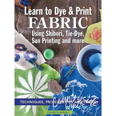 Learn to Dye & Print Fabric Using Shibori, Tie-Dye, and Sun Print