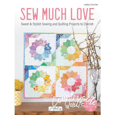 Sew Much Love : Sweet & Stylish Sewing and Quilting Projects to Cherish